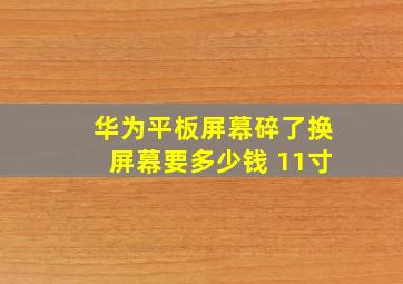 华为平板屏幕碎了换屏幕要多少钱 11寸